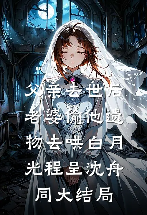 父亲去世后，老婆偷他遗物去哄白月光程呈沈舟同大结局