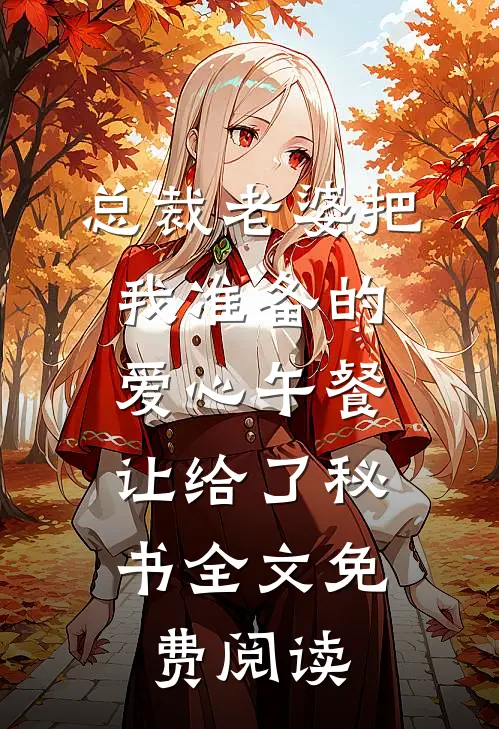 总裁老婆把我准备的爱心午餐，让给了秘书全文免费阅读