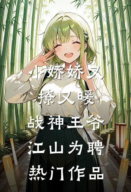 小娇娇又撩又暖，战神王爷江山为聘热门作品