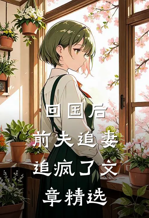回国后，前夫追妻追疯了文章精选