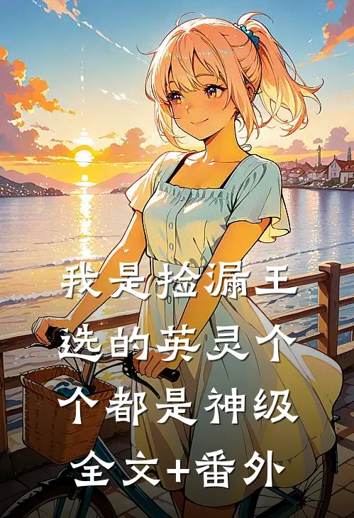 我是捡漏王，选的英灵个个都是神级全文+番外