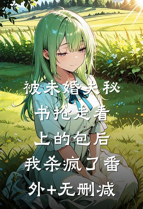 被未婚夫秘书抢走看上的包后，我杀疯了番外+无删减