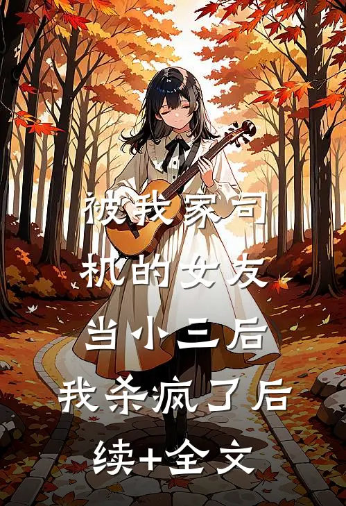 被我家司机的女友当小三后，我杀疯了后续+全文
