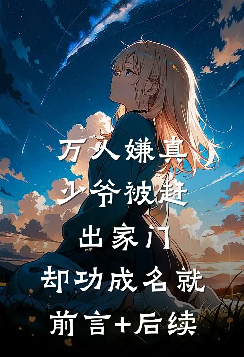 万人嫌真少爷被赶出家门，却功成名就前言+后续