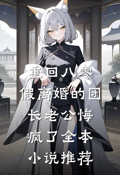 重回八零，假离婚的团长老公悔疯了全本小说推荐