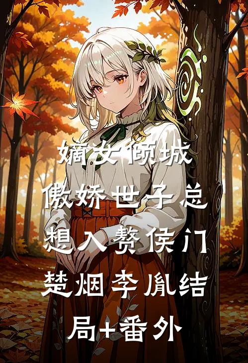 嫡女倾城，傲娇世子总想入赘侯门楚烟李胤结局+番外