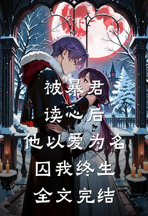 被暴君读心后，他以爱为名囚我终生全文完结