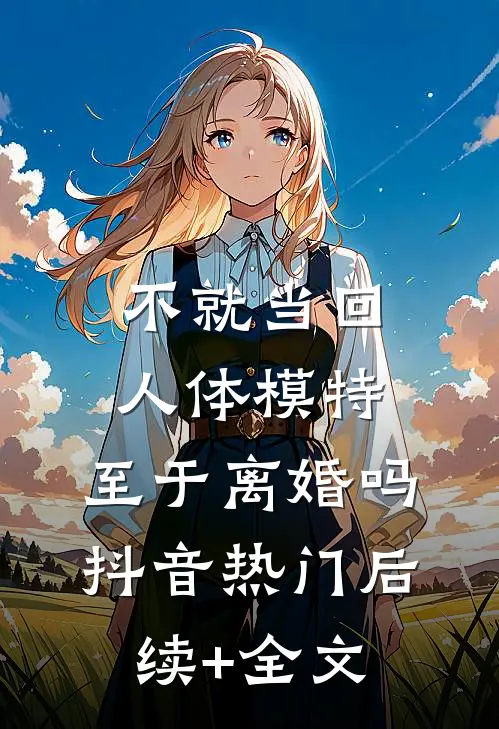 不就当回人体模特，至于离婚吗抖音热门后续+全文