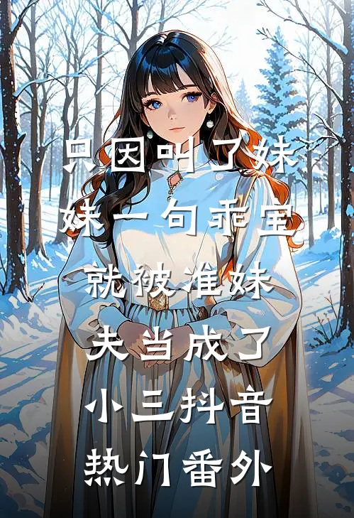 只因叫了妹妹一句乖宝，就被准妹夫当成了小三抖音热门 番外
