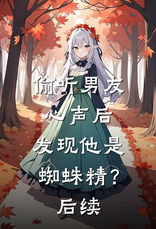 偷听男友心声后，发现他是蜘蛛精？后续