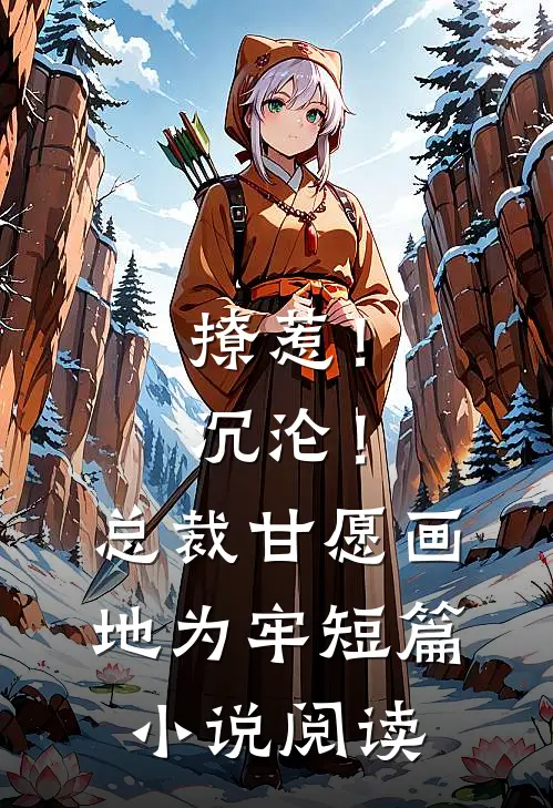 撩惹！沉沦！总裁甘愿画地为牢短篇小说阅读