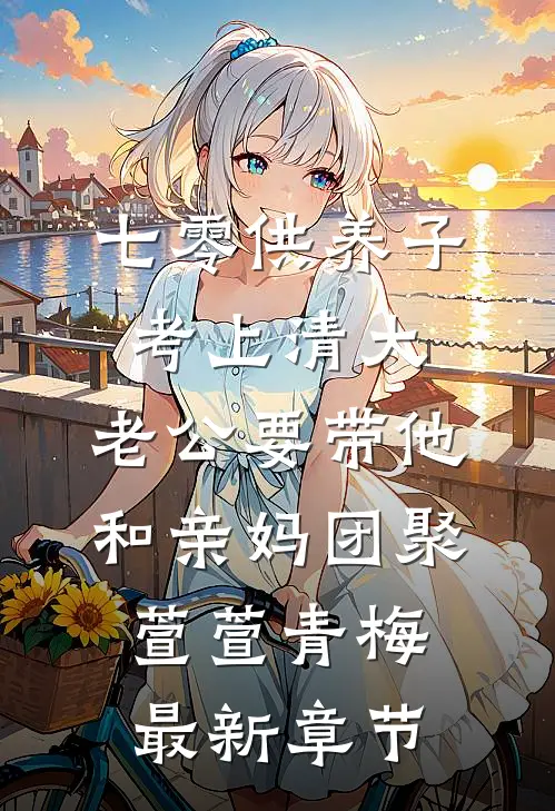 七零供养子考上清大，老公要带他和亲妈团聚萱萱青梅最新章节