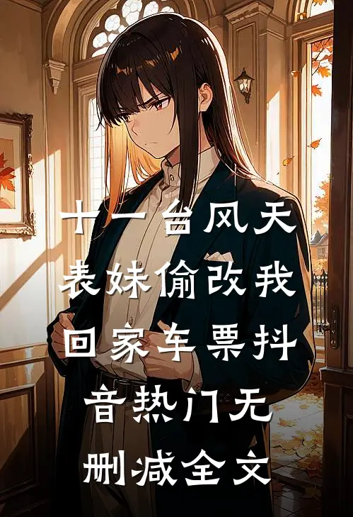 十一台风天，表妹偷改我回家车票抖音热门无删减全文
