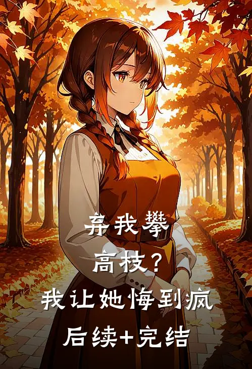 弃我攀高枝？我让她悔到疯后续+完结
