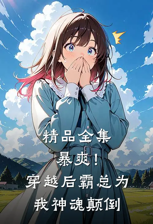 精品全集暴爽！穿越后霸总为我神魂颠倒