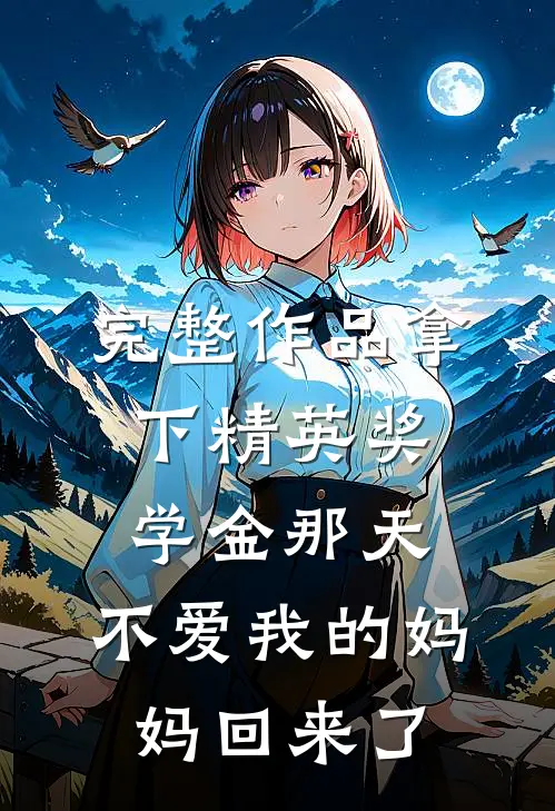 完整作品拿下精英奖学金那天，不爱我的妈妈回来了