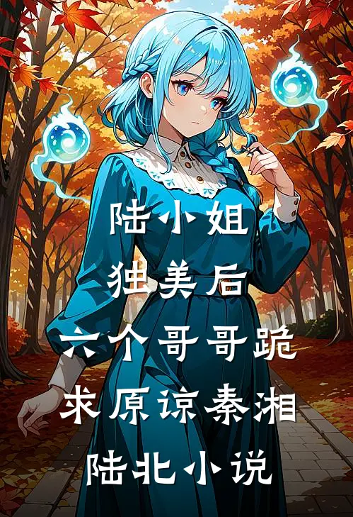 陆小姐独美后，六个哥哥跪求原谅秦湘陆北小说