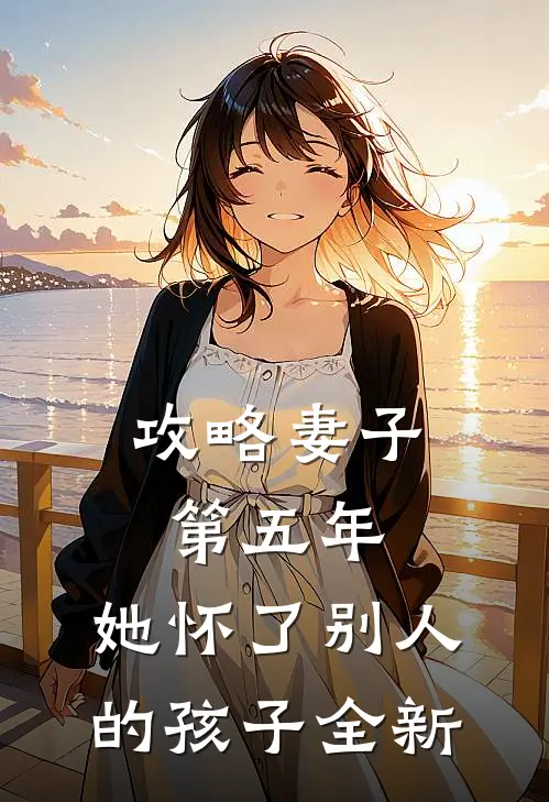 攻略妻子第五年，她怀了别人的孩子全新