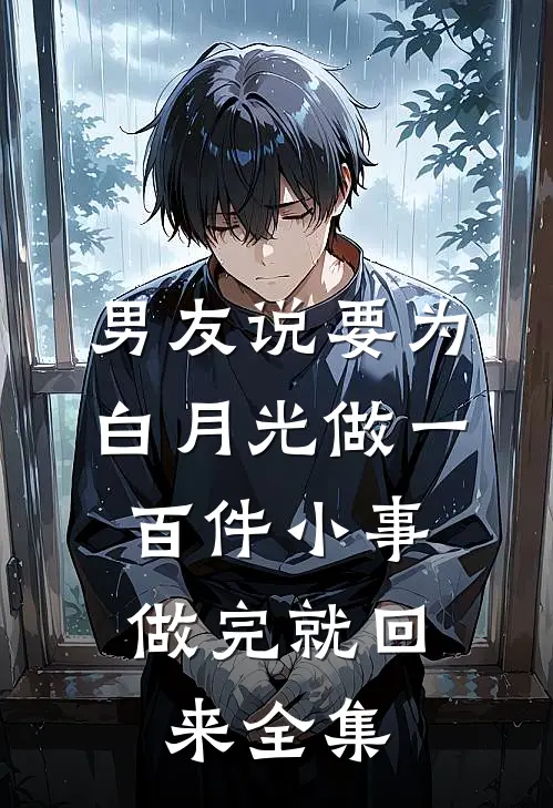 男友说要为白月光做一百件小事，做完就回来 全集