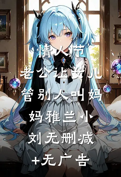 情人节，老公让女儿管别人叫妈妈雅兰小刘无删减+无广告