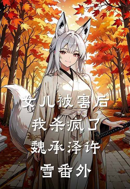 女儿被害后，我杀疯了魏承泽许雪 番外