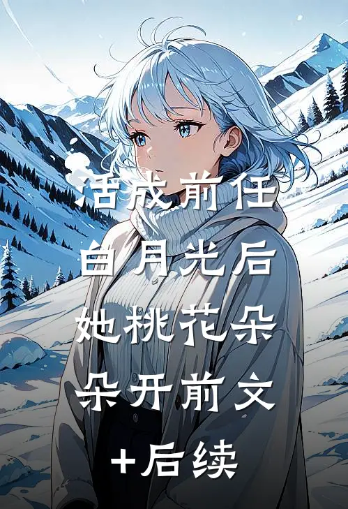 活成前任白月光后，她桃花朵朵开前文+后续