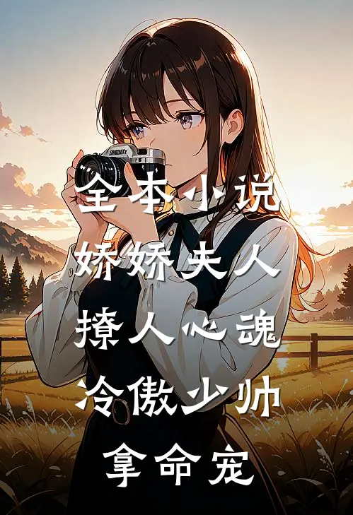 全本小说娇娇夫人撩人心魂,冷傲少帅拿命宠_