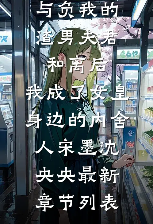 与负我的渣男夫君和离后，我成了女皇身边的内舍人宋墨沈央央最新章节列表