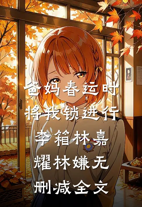 爸妈春运时将我锁进行李箱林嘉耀林嫌无删减全文
