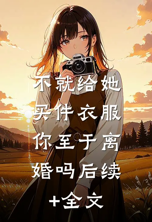 不就给她买件衣服，你至于离婚吗后续+全文