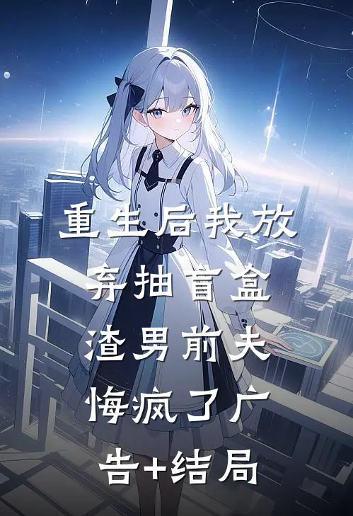 重生后我放弃抽盲盒，渣男前夫悔疯了广告+结局
