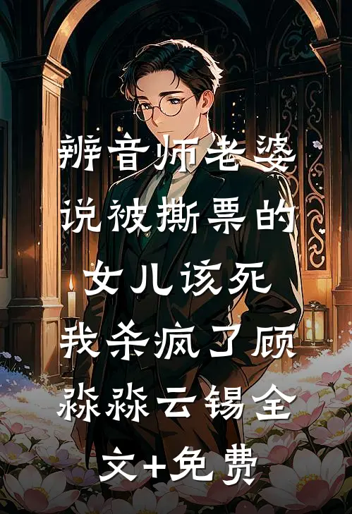 辨音师老婆说被撕票的女儿该死，我杀疯了顾淼淼云锡全文+免费