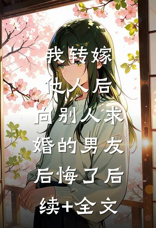 我转嫁他人后，向别人求婚的男友后悔了后续+全文