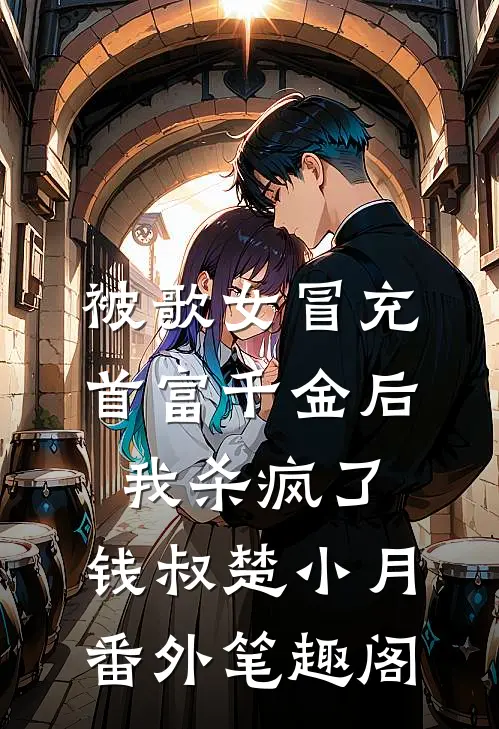 被歌女冒充首富千金后，我杀疯了：钱叔楚小月番外笔趣阁