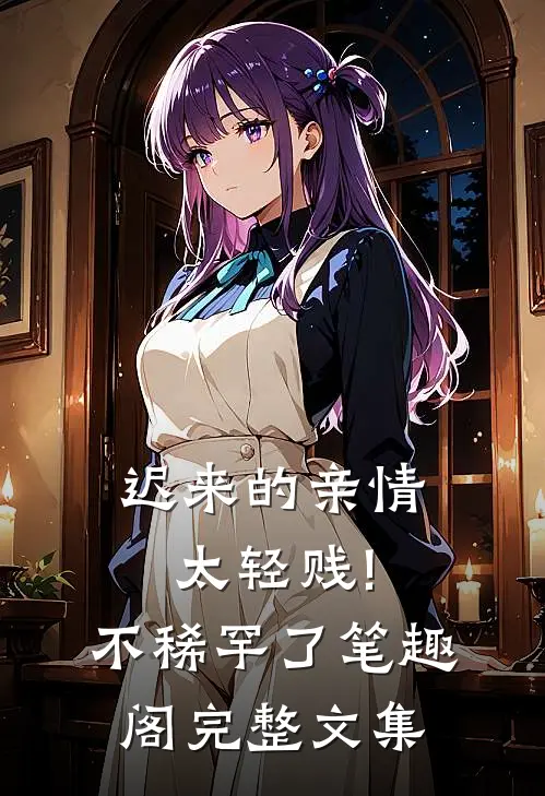 迟来的亲情太轻贱!不稀罕了笔趣阁完整文集