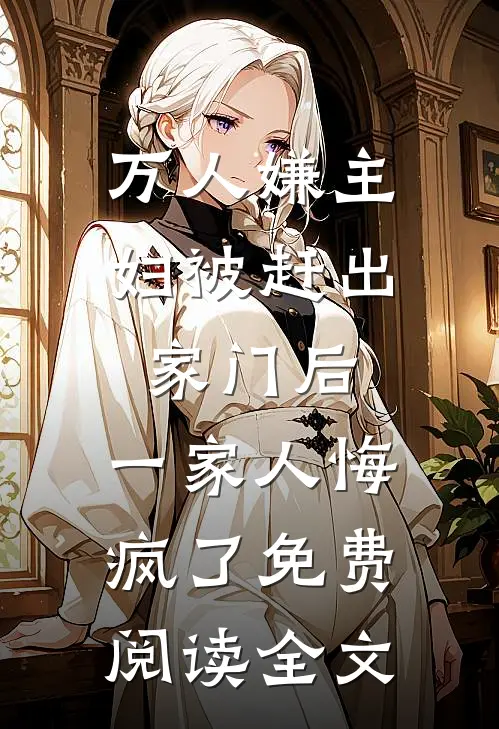 万人嫌主妇被赶出家门后，一家人悔疯了免费阅读全文