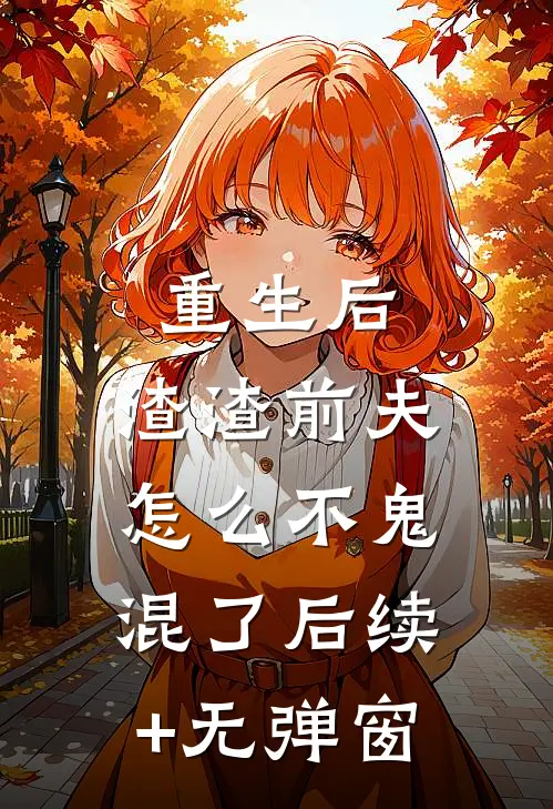 重生后，渣渣前夫怎么不鬼混了后续+无弹窗