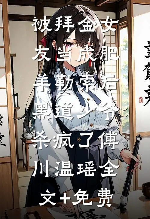 被拜金女友当成肥羊勒索后，黑道少爷杀疯了傅川温瑶全文+免费