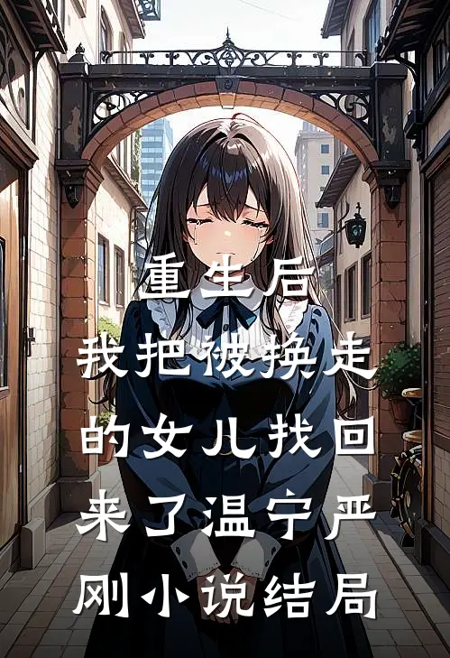 重生后，我把被换走的女儿找回来了温宁严刚小说结局