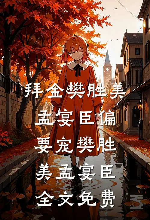 拜金樊胜美，孟宴臣偏要宠樊胜美孟宴臣全文免费