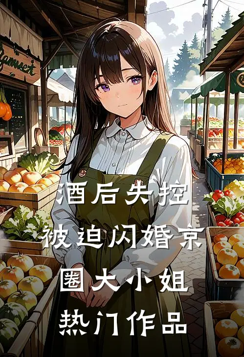 酒后失控，被迫闪婚京圈大小姐热门作品