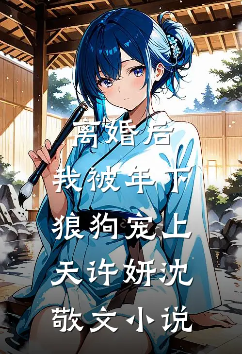 离婚后，我被年下狼狗宠上天许妍沈敬文小说