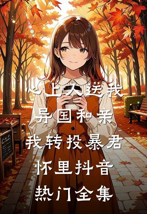 心上人送我异国和亲，我转投暴君怀里抖音热门 全集