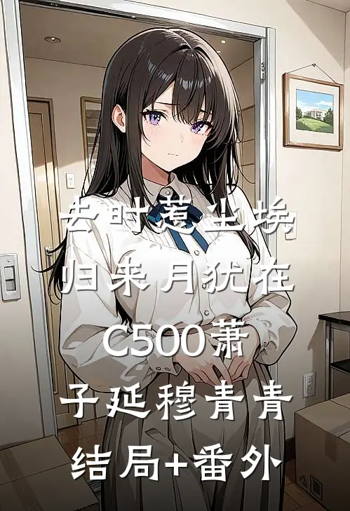 去时惹尘埃，归来月犹在C500萧子延穆青青结局+番外