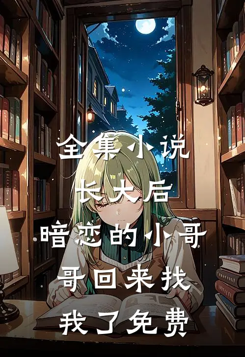 全集小说长大后,暗恋的小哥哥回来找我了免费