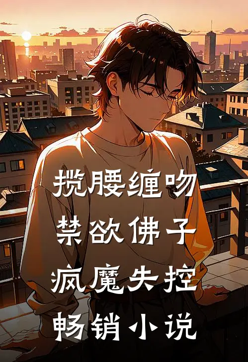 揽腰缠吻，禁欲佛子疯魔失控畅销小说