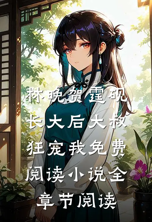 林晚贺霆砚长大后大叔狂宠我免费阅读小说全章节阅读