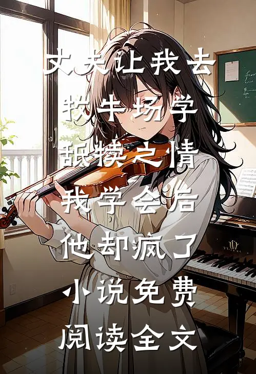 丈夫让我去牧牛场学舐犊之情，我学会后他却疯了小说免费阅读全文
