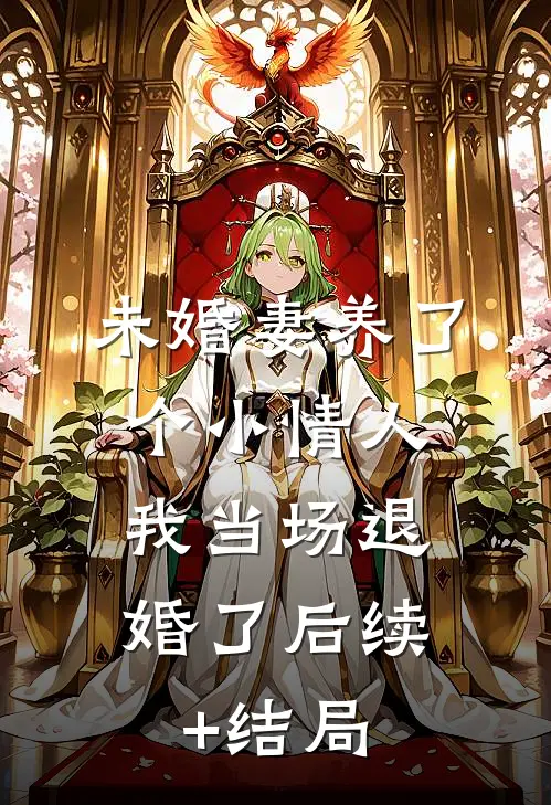 未婚妻养了个小情人，我当场退婚了后续+结局