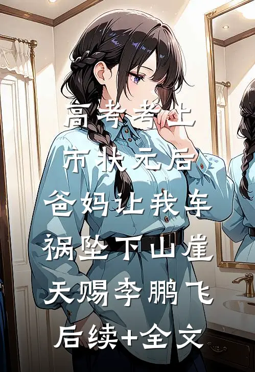 高考考上市状元后，爸妈让我车祸坠下山崖天赐李鹏飞后续+全文